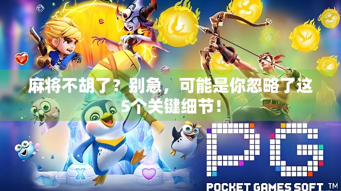 麻将不胡了？别急，可能是你忽略了这5个关键细节！