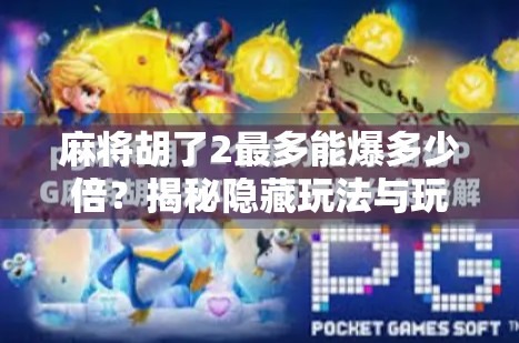 麻将胡了2最多能爆多少倍?揭秘隐藏玩法与玩家必知的翻倍秘籍 麻将胡了2最多能爆多少倍?揭秘隐藏玩法与玩家必知的翻倍秘籍