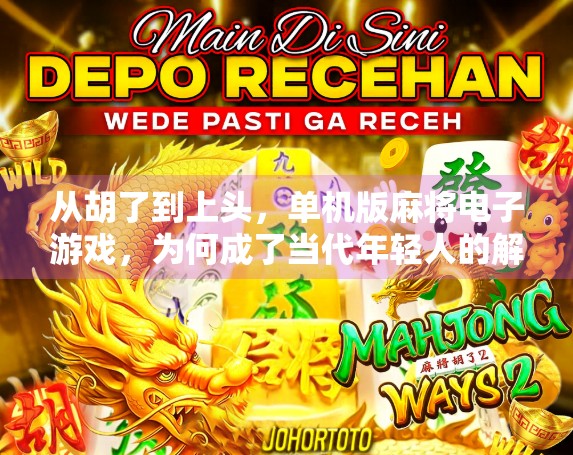 从胡了到上头，单机版麻将电子游戏，为何成了当代年轻人的解压新宠？