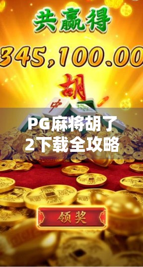 PG麻将胡了2下载全攻略,新手必看!如何安全获取正版游戏,避免陷阱与病毒? PG麻将胡了2下载全攻略,新手必看!如何安全获取正版游戏,避免陷阱与病毒?