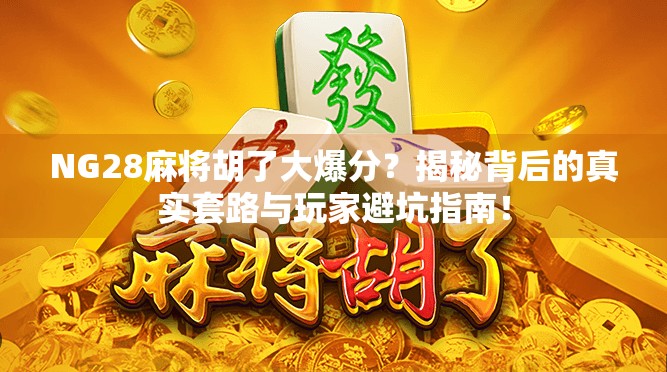 NG28麻将胡了大爆分？揭秘背后的真实套路与玩家避坑指南！