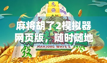 麻将胡了2模拟器网页版，随时随地畅玩经典，手机电脑都能玩！
