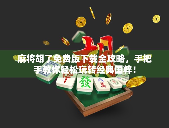 麻将胡了免费版下载全攻略，手把手教你轻松玩转经典国粹！