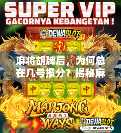 麻将胡牌后，为何总在几号报分？揭秘麻将桌上的神秘数字逻辑！