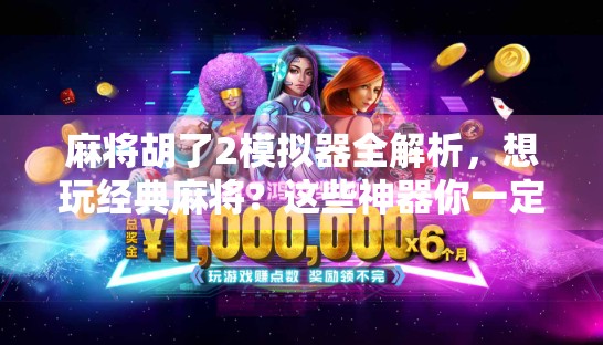 麻将胡了2模拟器全解析,想玩经典麻将?这些神器你一定要知道! 麻将胡了2模拟器全解析,想玩经典麻将?这些神器你一定要知道!