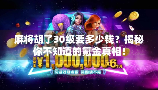 麻将胡了30级要多少钱?揭秘你不知道的氪金真相! 麻将胡了30级要多少钱?揭秘你不知道的氪金真相!