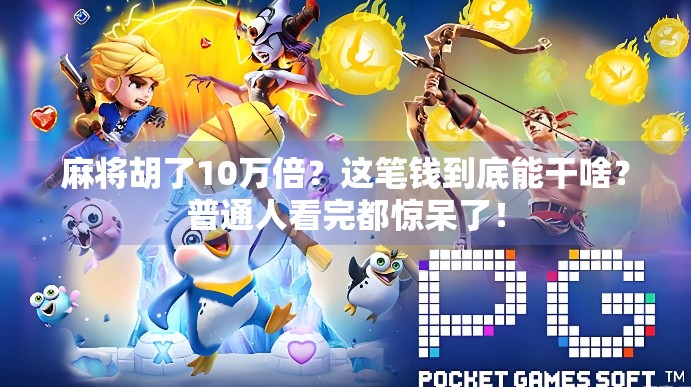 麻将胡了10万倍？这笔钱到底能干啥？普通人看完都惊呆了！