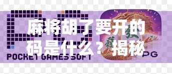 麻将胡了要开的码是什么?揭秘牌局背后的玄学与真相! 麻将胡了要开的码是什么?揭秘牌局背后的玄学与真相!