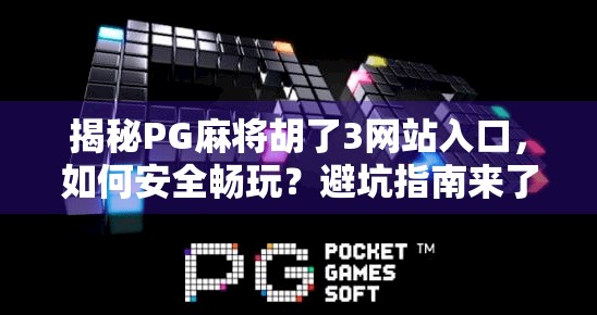 揭秘PG麻将胡了3网站入口，如何安全畅玩？避坑指南来了！