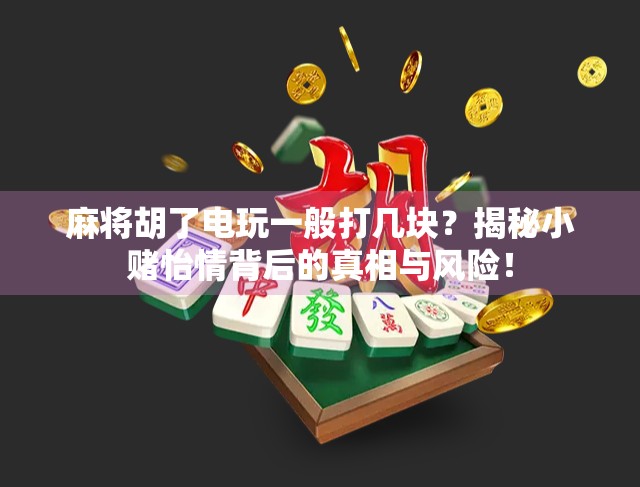 麻将胡了电玩一般打几块？揭秘小赌怡情背后的真相与风险！