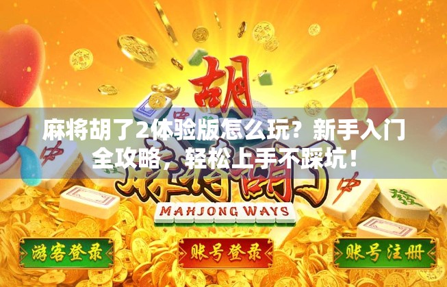 麻将胡了2体验版怎么玩？新手入门全攻略，轻松上手不踩坑！