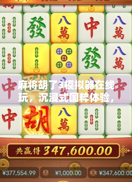 麻将胡了3模拟器在线玩,沉浸式国粹体验,随时随地开一局! 麻将胡了3模拟器在线玩,沉浸式国粹体验,随时随地开一局!