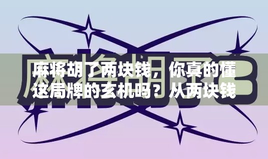 麻将胡了两块钱,你真的懂这局牌的玄机吗?从两块钱看麻将的底层逻辑 麻将胡了两块钱,你真的懂这局牌的玄机吗?从两块钱看麻将的底层逻辑