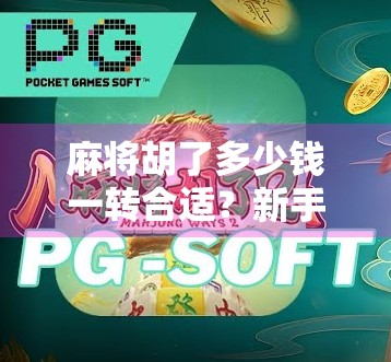 麻将胡了多少钱一转合适?新手必看!揭秘底分背后的博弈逻辑与避坑指南 麻将胡了多少钱一转合适?新手必看!揭秘底分背后的博弈逻辑与避坑指南