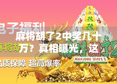 麻将胡了2中奖几十万？真相曝光，这不仅是运气，更是套路与陷阱的完美结合！