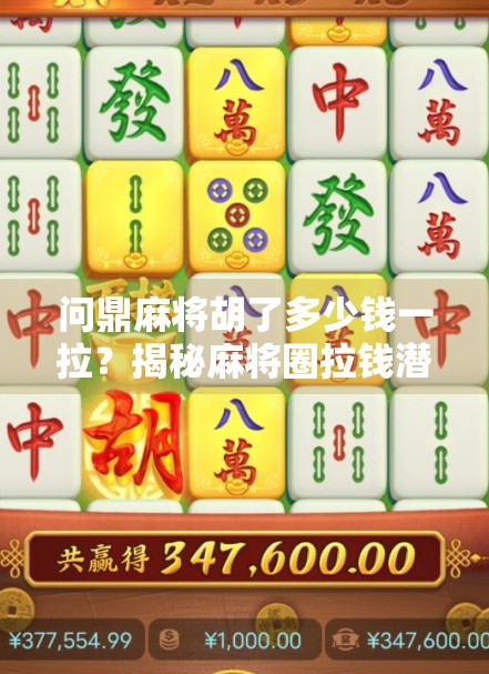 问鼎麻将胡了多少钱一拉？揭秘麻将圈拉钱潜规则，新手必看！