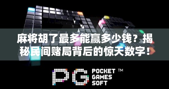 麻将胡了最多能赢多少钱？揭秘民间赌局背后的惊天数字！