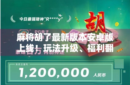麻将胡了最新版本安卓版上线！玩法升级、福利翻倍，你还在等什么？