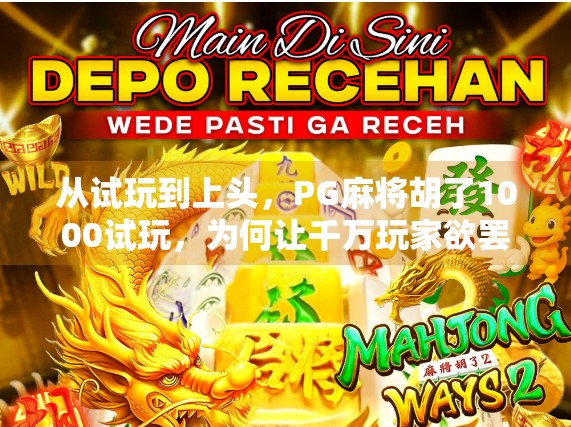 从试玩到上头,PG麻将胡了1000试玩,为何让千万玩家欲罢不能? 从试玩到上头,PG麻将胡了1000试玩,为何让千万玩家欲罢不能?