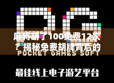 麻将胡了100免费12次？揭秘免费胡牌背后的流量陷阱与真实套路！