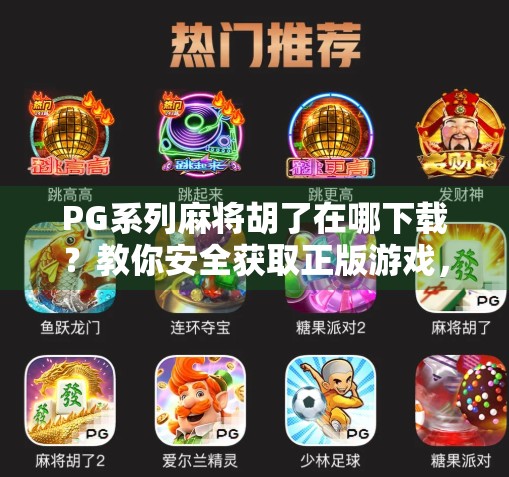 PG系列麻将胡了在哪下载？教你安全获取正版游戏，避开山寨陷阱！