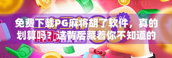 免费下载PG麻将胡了软件，真的划算吗？这背后藏着你不知道的三大陷阱！