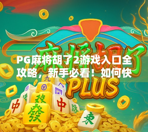 PG麻将胡了2游戏入口全攻略,新手必看!如何快速找到官方入口、避开钓鱼网站 PG麻将胡了2游戏入口全攻略,新手必看!如何快速找到官方入口、避开钓鱼网站