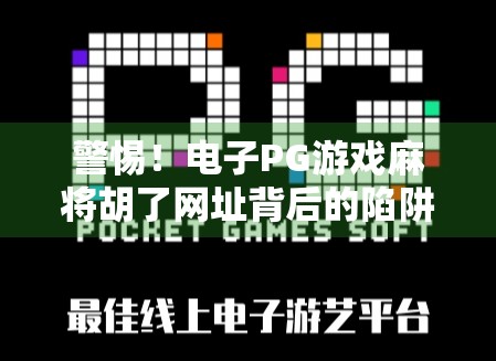 警惕!电子PG游戏麻将胡了网址背后的陷阱与风险全解析 警惕!电子PG游戏麻将胡了网址背后的陷阱与风险全解析