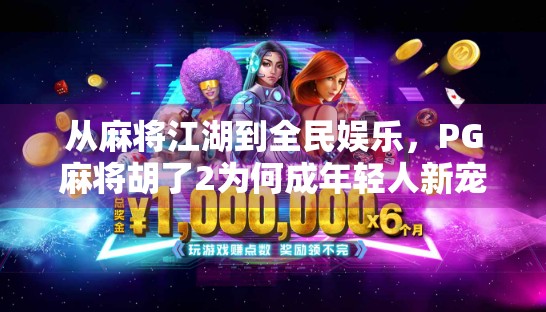 从麻将江湖到全民娱乐，PG麻将胡了2为何成年轻人新宠？