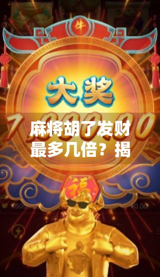 麻将胡了发财最多几倍？揭秘牌局背后的倍数玄机！