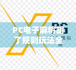 PC电子麻将胡了规则玩法全解析，新手也能秒变高手的秘籍！