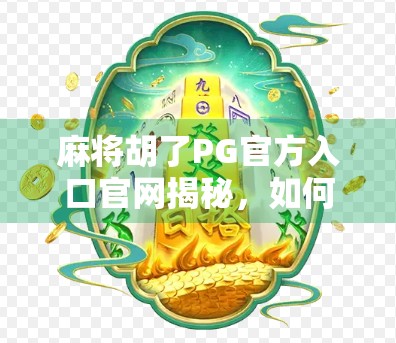 麻将胡了PG官方入口官网揭秘，如何安全畅玩在线麻将？