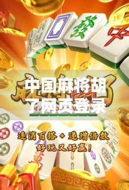 中国麻将胡了网页登录入口全攻略，轻松上手，畅玩经典国粹！