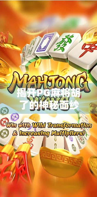 揭开PG麻将胡了的神秘面纱,新手必读的游戏规则全解析! 揭开PG麻将胡了的神秘面纱,新手必读的游戏规则全解析!