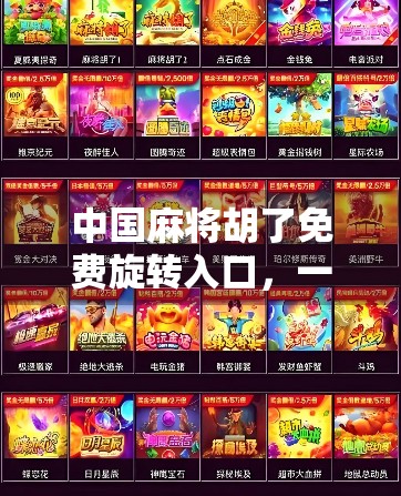 中国麻将胡了免费旋转入口,一场数字时代的牌桌革命还是流量陷阱? 中国麻将胡了免费旋转入口,一场数字时代的牌桌革命还是流量陷阱?
