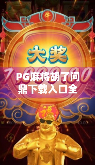PG麻将胡了问鼎下载入口全攻略，新手也能秒变高手的秘诀！