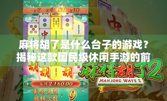 麻将胡了是什么台子的游戏?揭秘这款国民级休闲手游的前世今生! 麻将胡了是什么台子的游戏?揭秘这款国民级休闲手游的前世今生!