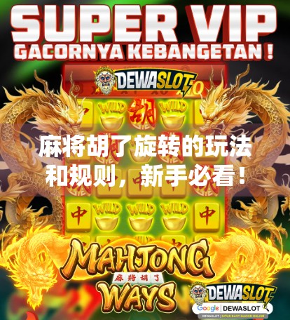 麻将胡了旋转的玩法和规则，新手必看！解锁旋转胡背后的智慧与乐趣