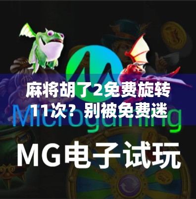 麻将胡了2免费旋转11次？别被免费迷惑了！这背后藏着怎样的套路？