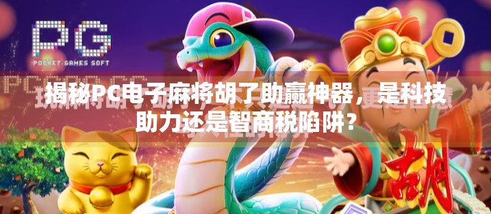 揭秘PC电子麻将胡了助赢神器,是科技助力还是智商税陷阱? 揭秘PC电子麻将胡了助赢神器,是科技助力还是智商税陷阱?