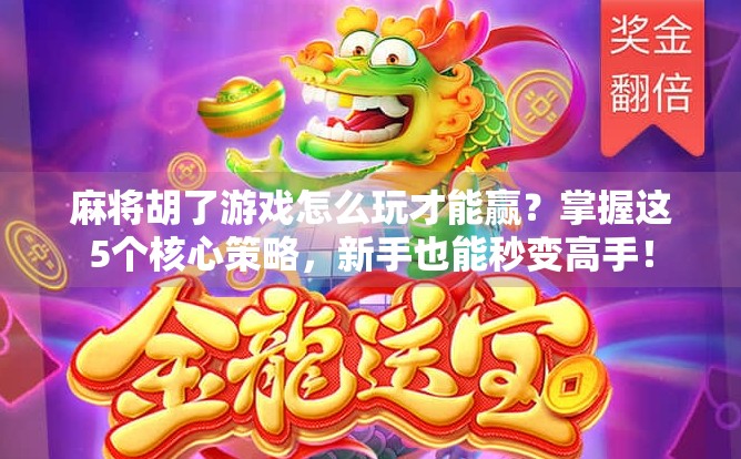 麻将胡了游戏怎么玩才能赢？掌握这5个核心策略，新手也能秒变高手！