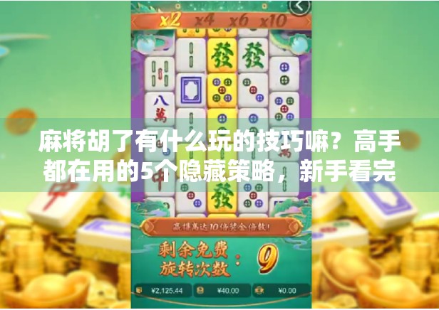 麻将胡了有什么玩的技巧嘛?高手都在用的5个隐藏策略,新手看完少走3年弯路! 麻将胡了有什么玩的技巧嘛?高手都在用的5个隐藏策略,新手看完少走3年弯路!