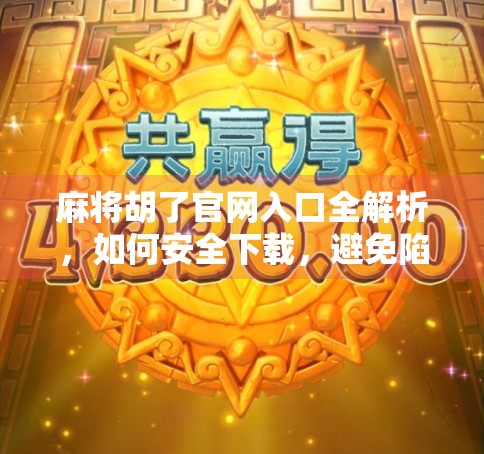 麻将胡了官网入口全解析,如何安全下载,避免陷阱? 麻将胡了官网入口全解析,如何安全下载,避免陷阱?