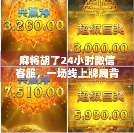 麻将胡了24小时微信客服，一场线上牌局背后的焦虑与真相