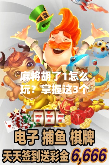 麻将胡了1怎么玩?掌握这3个技巧,轻松避免爆胡陷阱! 麻将胡了1怎么玩?掌握这3个技巧,轻松避免爆胡陷阱!