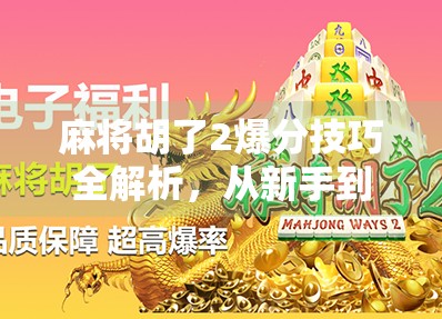 麻将胡了2爆分技巧全解析,从新手到高手,教你如何轻松炸出高分! 麻将胡了2爆分技巧全解析,从新手到高手,教你如何轻松炸出高分!