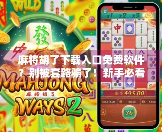 麻将胡了下载入口免费软件？别被套路骗了！新手必看避坑指南！