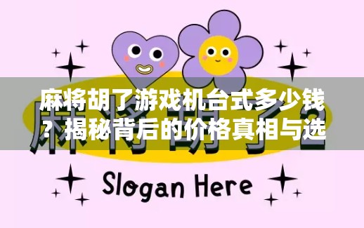 麻将胡了游戏机台式多少钱?揭秘背后的价格真相与选购指南! 麻将胡了游戏机台式多少钱?揭秘背后的价格真相与选购指南!