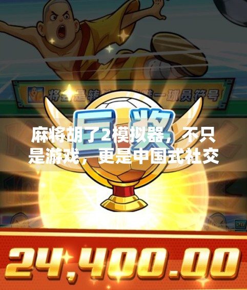 麻将胡了2模拟器，不只是游戏，更是中国式社交的数字缩影