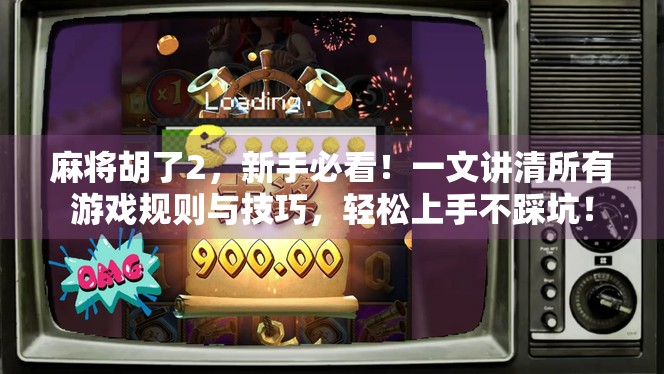 麻将胡了2,新手必看!一文讲清所有游戏规则与技巧,轻松上手不踩坑! 麻将胡了2,新手必看!一文讲清所有游戏规则与技巧,轻松上手不踩坑!